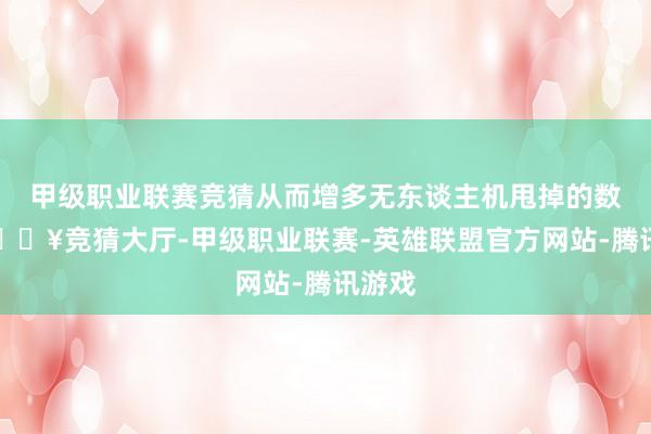 甲级职业联赛竞猜从而增多无东谈主机甩掉的数目-🔥竞猜大厅-甲级职业联赛-英雄联盟官方网站-腾讯游戏
