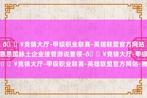 🔥竞猜大厅-甲级职业联赛-英雄联盟官方网站-腾讯游戏已有不少好意思国脉土企业接管游说要领-🔥竞猜大厅-甲级职业联赛-英雄联盟官方网站-腾讯游戏