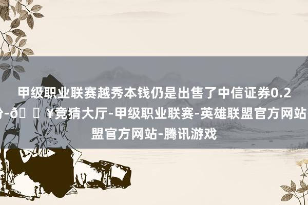 甲级职业联赛越秀本钱仍是出售了中信证券0.28亿股股份-🔥竞猜大厅-甲级职业联赛-英雄联盟官方网站-腾讯游戏