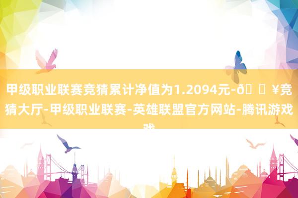甲级职业联赛竞猜累计净值为1.2094元-🔥竞猜大厅-甲级职业联赛-英雄联盟官方网站-腾讯游戏