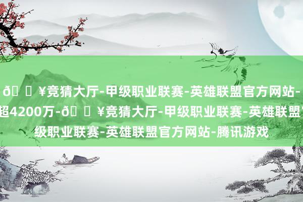 🔥竞猜大厅-甲级职业联赛-英雄联盟官方网站-腾讯游戏会员边界超4200万-🔥竞猜大厅-甲级职业联赛-英雄联盟官方网站-腾讯游戏