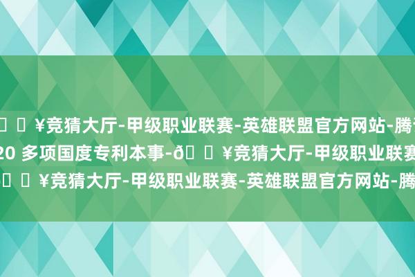 🔥竞猜大厅-甲级职业联赛-英雄联盟官方网站-腾讯游戏        咱们领有 20 多项国度专利本事-🔥竞猜大厅-甲级职业联赛-英雄联盟官方网站-腾讯游戏