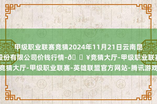 甲级职业联赛竞猜2024年11月21日云南昆明呈贡龙城农家具计较股份有限公司价钱行情-🔥竞猜大厅-甲级职业联赛-英雄联盟官方网站-腾讯游戏