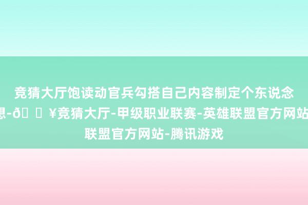 竞猜大厅饱读动官兵勾搭自己内容制定个东说念主破钞臆想-🔥竞猜大厅-甲级职业联赛-英雄联盟官方网站-腾讯游戏